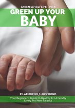 Green up your Life 5 - Safe Baby: GREEN UP YOUR BABY: Your Beginner's Guide to Healthy Eco-Friendly Living For New Parents