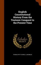 English Constitutional History from the Teutonic Conquest to the Present Time