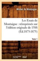 Litterature- Les Essais de Montaigne: R�imprim�s Sur l'�dition Originale de 1588. Tome 1 (�d.1873-1875)