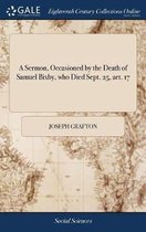 A Sermon, Occasioned by the Death of Samuel Bixby, Who Died Sept. 25, Aet. 17: Jonathan Shepard, Jun. Who Died Sept. 28, Aet. 29: James Ward, Who Died Sept. 29, Aet. 25