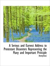 A Serious and Earnest Address to Protestant Dissenters Representing the Many and Important Principle