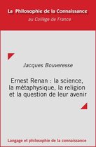 Philosophie de la connaissance - Ernest Renan : la science, la métaphysique, la religion et la question de leur avenir