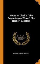 Notes on Clark's the Beginnings of Texas / By Herbert E. Bolton