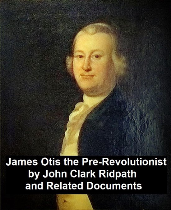 James Otis the PreRevolutionary by John Clark Ridpath and Related
