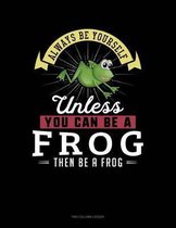Always Be Yourself Unless You Can Be a Frog Then Be a Frog