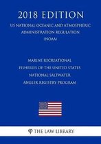 Marine Recreational Fisheries of the United States - National Saltwater Angler Registry Program (Us National Oceanic and Atmospheric Administration Regulation) (Noaa) (2018 Edition)