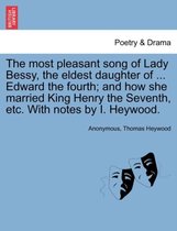 The Most Pleasant Song of Lady Bessy, the Eldest Daughter of ... Edward the Fourth; And How She Married King Henry the Seventh, Etc. with Notes by I. Heywood.