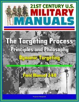 21st Century U.S. Military Manuals: The Targeting Process - Field Manual 3-60 - Principles and Philosophy, Dynamic Targeting (Professional Format Series)