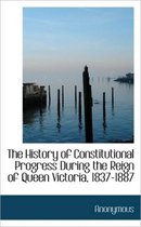 The History of Constitutional Progress During the Reign of Queen Victoria, 1837-1887