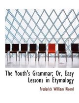 The Youth's Grammar; Or, Easy Lessons in Etymology