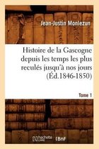 Histoire- Histoire de la Gascogne Depuis Les Temps Les Plus Recul�s Jusqu'� Nos Jours. Tome 1 (�d.1846-1850)