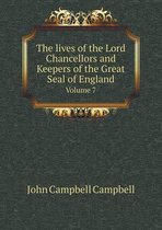 The Lives of the Lord Chancellors and Keepers of the Great Seal of England Volume 7