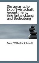 Die Agrarische Exportwirtschaft Argentiniens; Ihre Entwicklung Und Bedeutung