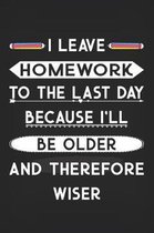 I Leave Homework To The Last Day Because I'll Be Older and Therefore Wiser