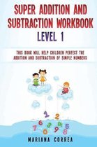 Super Addition and Subtraction Workbook Level 1: This Book Will Help Children Perfect the Addition and Subtraction of Simple Numbers