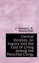Clerical Incomes, an Inquiry Into the Cost of Living Among the Parochial Clergy