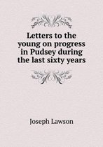 Letters to the young on progress in Pudsey during the last sixty years