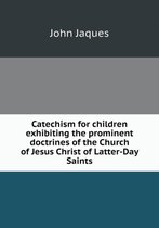 Catechism for children exhibiting the prominent doctrines of the Church of Jesus Christ of Latter-Day Saints