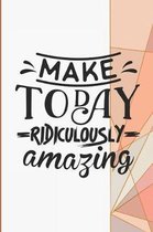 Make Today Ridiculously Amazing