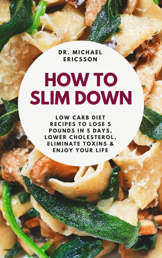 Omslag van How to Slim Down: Low Carb Diet Recipes to Lose 5 Pounds In 5 Days, Lower Cholesterol, Eliminate Toxins & Enjoy Your Life