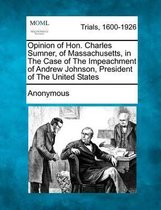 Opinion of Hon. Charles Sumner, of Massachusetts, in the Case of the Impeachment of Andrew Johnson, President of the United States