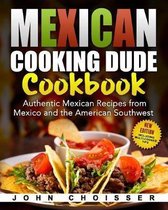 Mexican Cooking Dude Cookbook -- Authentic Mexican Recipes from Mexico and the American Southwest