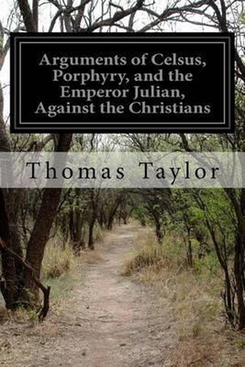 Arguments of Celsus, Porphyry, and the Emperor Julian, Against the Christians - Thomas Taylor