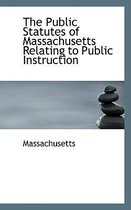 The Public Statutes of Massachusetts Relating to Public Instruction