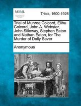 Trial of Munroe Colcord, Elihu Colcord, John A. Webster, John Silloway, Stephen Eaton and Nathan Eaton, for the Murder of Dolly Sever