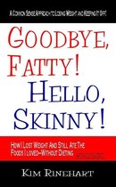 Goodbye Fatty! Hello Skinny! How I Lost Weight And Still AteThe Foods I Loved-Without Dieting