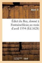 Édict Du Roy, Donné À Fontainebleau Au Mois d'Avril 1554. Par Lequel Il a Declaré, Statué Et Ordonné