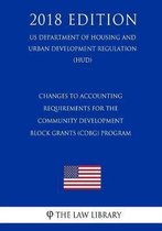 Changes to Accounting Requirements for the Community Development Block Grants (Cdbg) Program (Us Department of Housing and Urban Development Regulation) (Hud) (2018 Edition)
