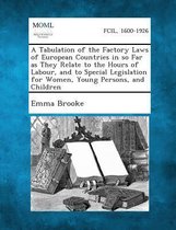 A Tabulation of the Factory Laws of European Countries in So Far as They Relate to the Hours of Labour, and to Special Legislation for Women, Young