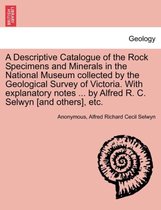 A Descriptive Catalogue of the Rock Specimens and Minerals in the National Museum Collected by the Geological Survey of Victoria. with Explanatory Notes ... by Alfred R. C. Selwyn