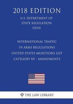 International Traffic in Arms Regulations - United States Munitions List - Category XV - Amendments (U.S. Department of State Regulation) (Dos) (2018 Edition)