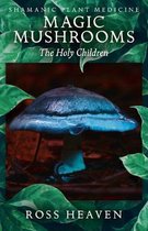 Shamanic Plant Medicine  – Magic Mushrooms: The Holy Children