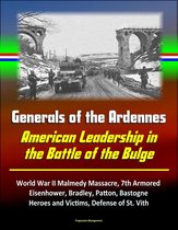 Generals of the Ardennes: American Leadership in the Battle of the Bulge - World War II Malmedy Massacre, 7th Armored, Eisenhower, Bradley, Patton, Bastogne, Heroes and Victims, Defense of St. Vith