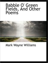 Babble O' Green Fields, and Other Poems