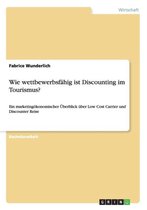 Wie wettbewerbsf�hig ist Discounting im Tourismus?: Ein marketing�konomischer �berblick �ber Low Cost Carrier und Discounter Reise