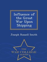 Influence of the Great War Upon Shipping - War College Series