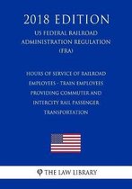 Hours of Service of Railroad Employees - Train Employees Providing Commuter and Intercity Rail Passenger Transportation (Us Federal Railroad Administration Regulation) (Fra) (2018 Edition)