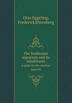 The Freshwater Aquarium and Its Inhabitants a Guide for the Amateur Aquarist