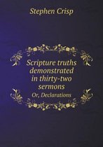 Scripture Truths Demonstrated in Thirty-Two Sermons Or, Declarations