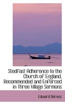 Stedfast Adherence to the Church of England, Recommended and Enforced in Three Village Sermons