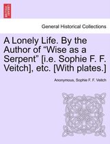 A Lonely Life. by the Author of Wise as a Serpent [I.E. Sophie F. F. Veitch], Etc. [With Plates.]