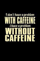 I Don't Have A Problem With Caffeine I Have A Problem Without Caffeine