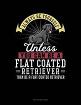 Always Be Yourself Unless You Can Be a Flat Coated Retriever Then Be a Flat Coated Retriever