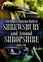 Foul Deeds and Suspicious Deaths in Shrewsbury and Around Shropshire. David John Cox