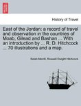 East of the Jordan: a record of travel and observation in the countries of Moab, Gilead and Bashan ... With an introduction by ... R. D. Hitchcock ... 70 illustrations and a map.