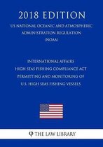 International Affairs - High Seas Fishing Compliance ACT - Permitting and Monitoring of U.S. High Seas Fishing Vessels (Us National Oceanic and Atmospheric Administration Regulation) (Noaa) (